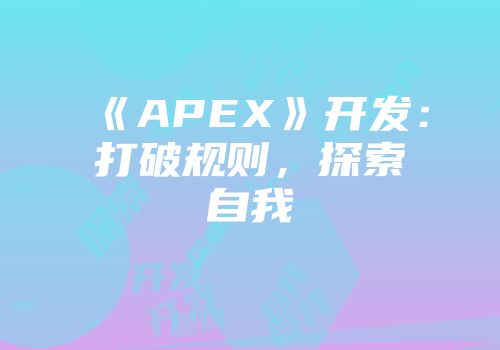 《APEX》开发：打破规则，探索自我
