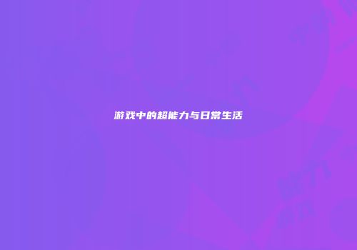 游戏中的超能力与日常生活