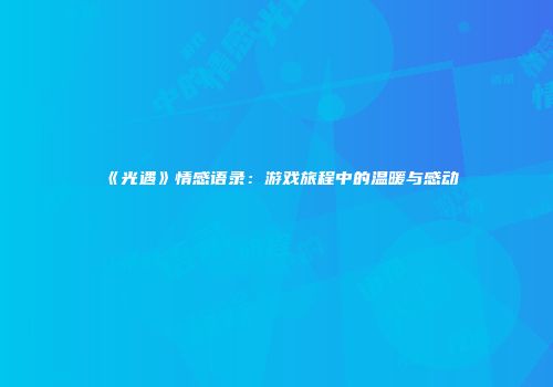 《光遇》情感语录：游戏旅程中的温暖与感动