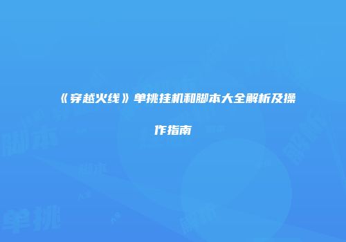 《穿越火线》单挑挂机和脚本大全解析及操作指南
