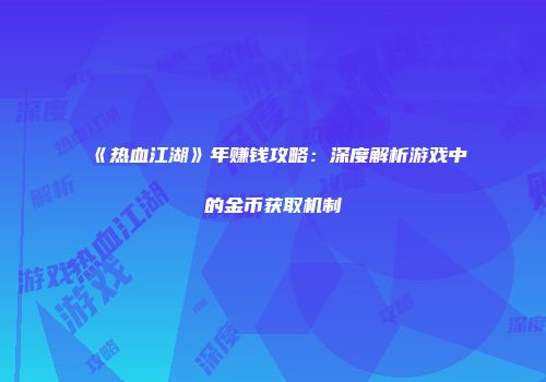 《热血江湖》年赚钱攻略：深度解析游戏中的金币获取机制