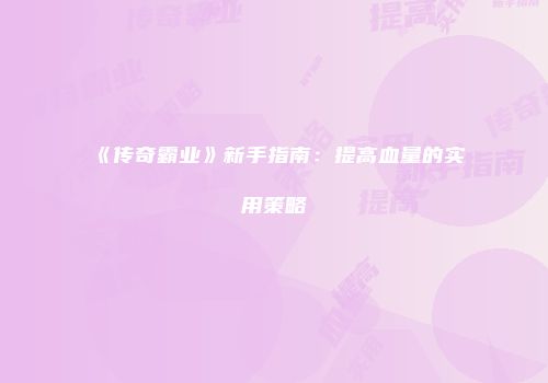 《传奇霸业》新手指南：提高血量的实用策略