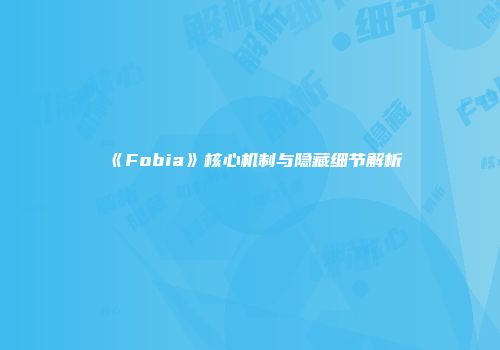《Fobia》核心机制与隐藏细节解析