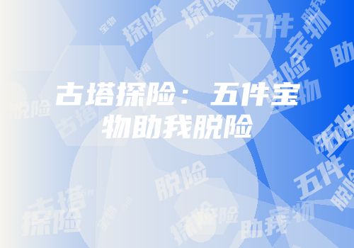 古塔探险：五件宝物助我脱险