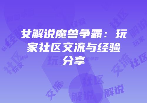 女解说魔兽争霸：玩家社区交流与经验分享