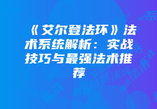 《艾尔登法环》法术系统解析：实战技巧与最强法术推荐