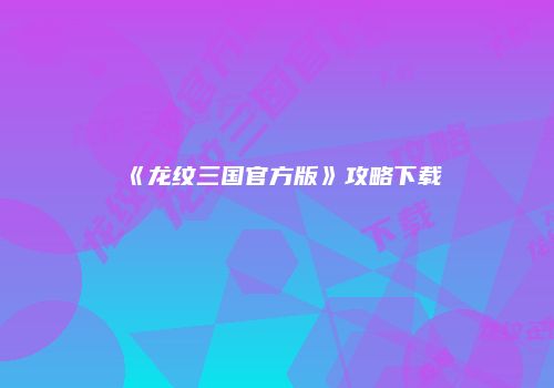 《龙纹三国官方版》攻略下载