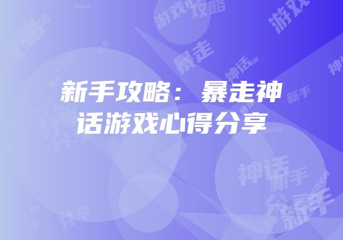 新手攻略：暴走神话游戏心得分享