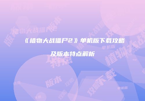 《植物大战僵尸2》单机版下载攻略及版本特点解析
