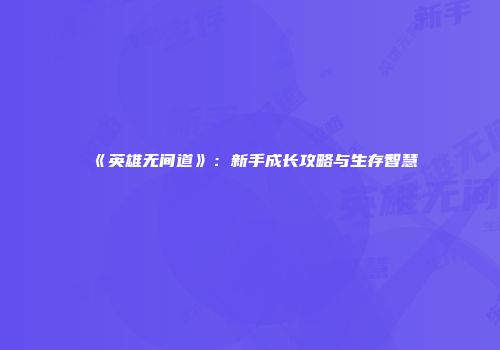《英雄无间道》：新手成长攻略与生存智慧