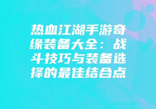 热血江湖手游奇缘装备大全：战斗技巧与装备选择的最佳结合点
