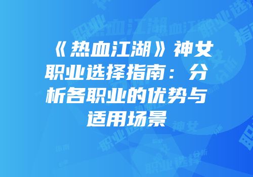 《热血江湖》神女职业选择指南：分析各职业的优势与适用场景