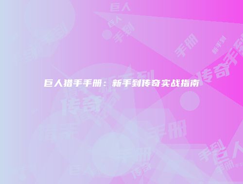 巨人猎手手册：新手到传奇实战指南