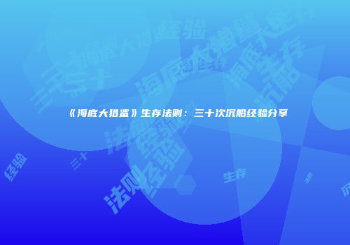 《海底大猎鲨》生存法则：三十次沉船经验分享