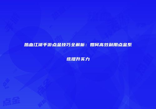热血江湖手游点金技巧全解析：如何高效利用点金系统提升实力