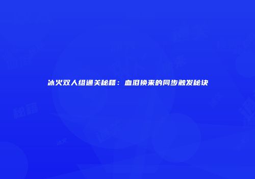 冰火双人组通关秘籍：血泪换来的同步触发秘诀