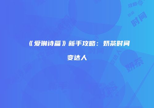 《爱琳诗篇》新手攻略：奶茶时间变达人