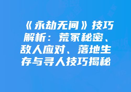 《永劫无间》技巧解析：荒冢秘密、敌人应对、落地生存与寻人技巧揭秘