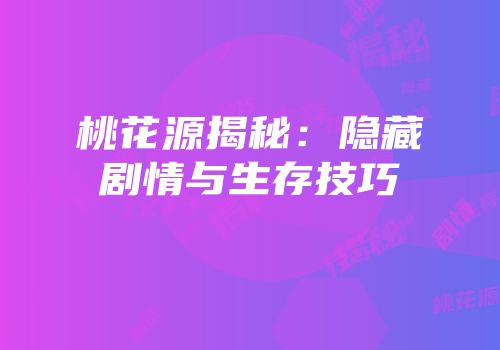 桃花源揭秘：隐藏剧情与生存技巧