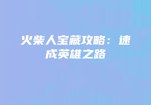 火柴人宝藏攻略：速成英雄之路