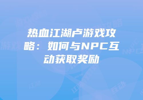 热血江湖卢游戏攻略：如何与NPC互动获取奖励