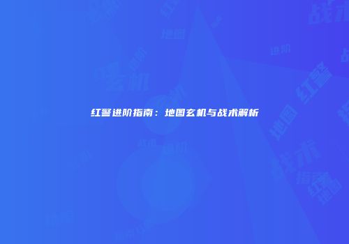 红警进阶指南：地图玄机与战术解析