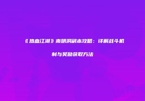 《热血江湖》南明洞副本攻略：详解战斗机制与奖励获取方法