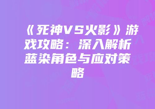 《死神VS火影》游戏攻略：深入解析蓝染角色与应对策略