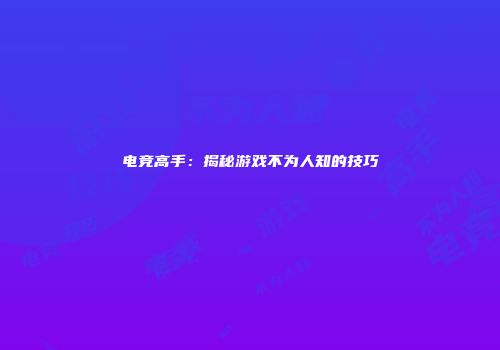 电竞高手：揭秘游戏不为人知的技巧