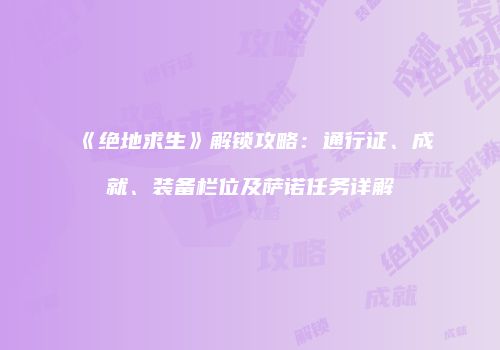 《绝地求生》解锁攻略：通行证、成就、装备栏位及萨诺任务详解
