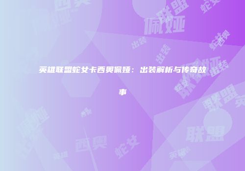 英雄联盟蛇女卡西奥佩娅：出装解析与传奇故事