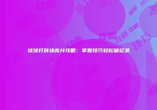 球球打砖块高分攻略：掌握技巧轻松破纪录