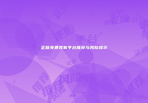 正版免费观看平台推荐与风险提示