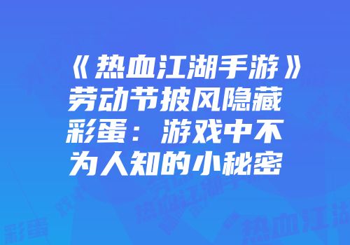 《热血江湖手游》劳动节披风隐藏彩蛋：游戏中不为人知的小秘密
