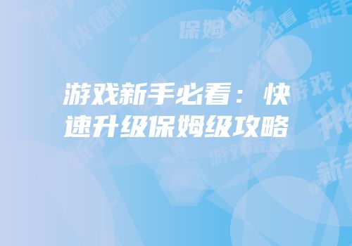 游戏新手必看：快速升级保姆级攻略