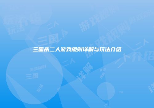 三国杀二人游戏规则详解与玩法介绍
