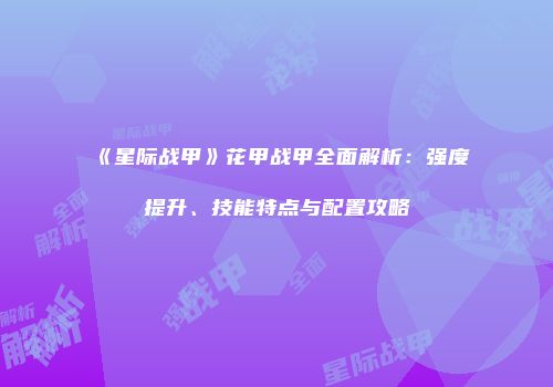 《星际战甲》花甲战甲全面解析：强度提升、技能特点与配置攻略