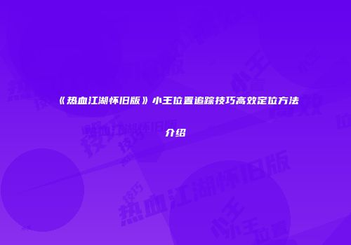 《热血江湖怀旧版》小王位置追踪技巧高效定位方法介绍