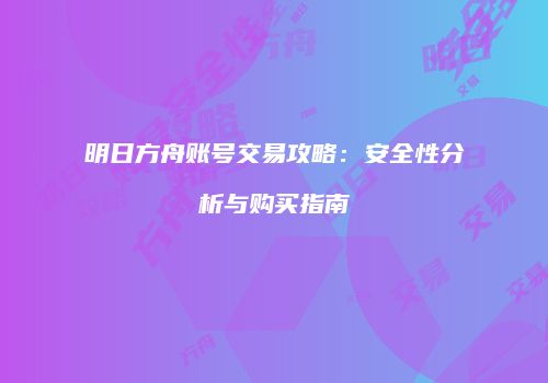 明日方舟账号交易攻略：安全性分析与购买指南