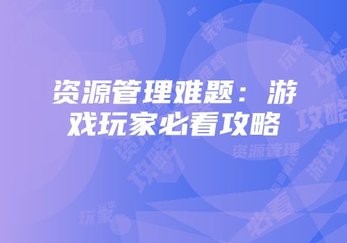资源管理难题：游戏玩家必看攻略