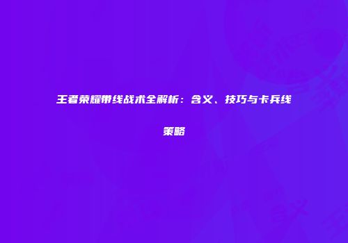 王者荣耀带线战术全解析：含义、技巧与卡兵线策略