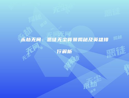 永劫无间：恶徒无尘背景揭秘及英雄排行解析