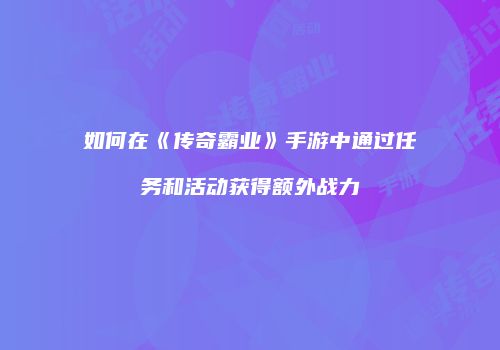 如何在《传奇霸业》手游中通过任务和活动获得额外战力