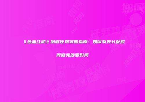 《热血江湖》限时任务攻略指南：如何有效分配时间避免浪费时间