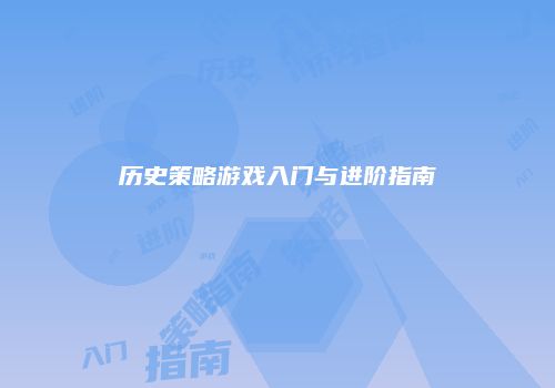历史策略游戏入门与进阶指南