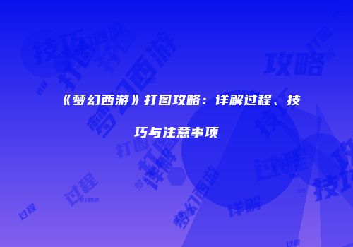 《梦幻西游》打图攻略：详解过程、技巧与注意事项