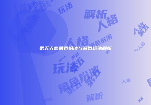 第五人格角色扮演与游戏玩法解析
