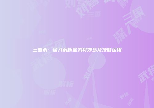 三国杀：深入解析圣武将刘焉及技能运用