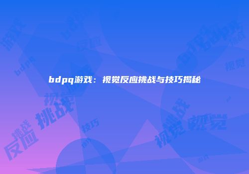 bdpq游戏：视觉反应挑战与技巧揭秘