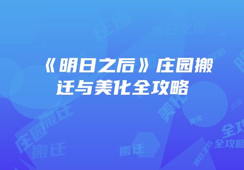 《明日之后》庄园搬迁与美化全攻略